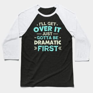 I'll Get Over It Just Gotta Be Dramatic First Baseball T-Shirt